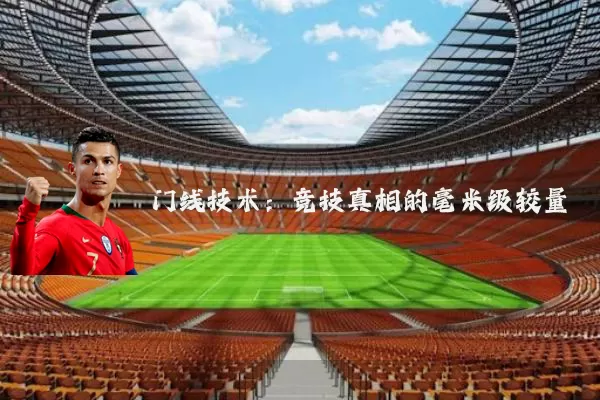 门线技术:竞技真相的毫米级较量