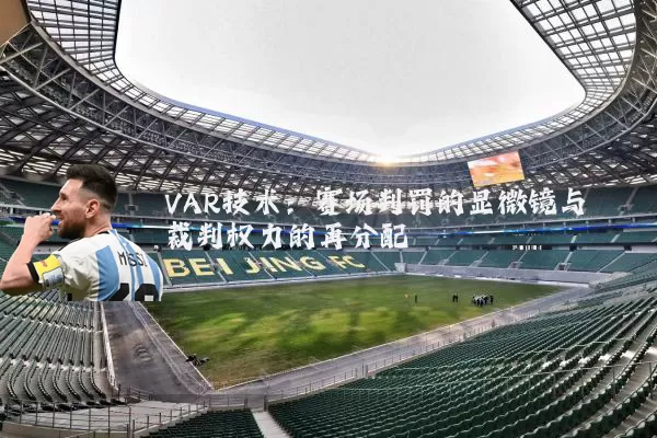 VAR技术：赛场判罚的显微镜与裁判权力的再分配