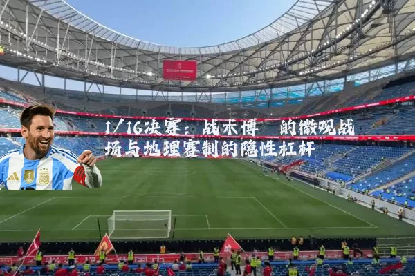 1/16决赛:战术博弈的微观战场与地理赛制的隐性杠杆