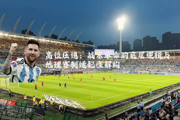 高位压迫：战术革命的底层逻辑与地理赛制适配性解构