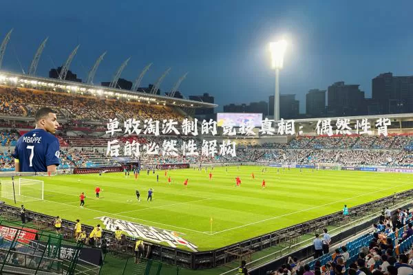 单败淘汰制的竞技真相：偶然性背后的必然性解构