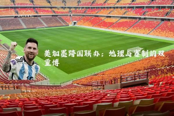 美加墨跨国联办：地理与赛制的双重博弈