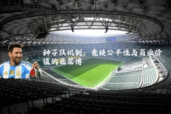 种子队机制：竞技公平性与商业价值的底层博弈