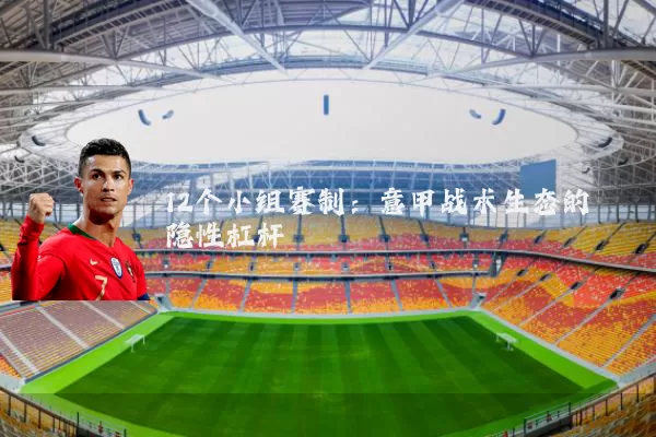 12个小组赛制:意甲战术生态的隐性杠杆