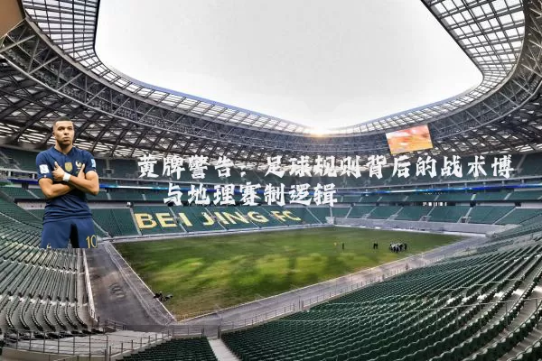 黄牌警告：足球规则背后的战术博弈与地理赛制逻辑