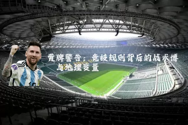 黄牌警告：竞技规则背后的战术博弈与地理变量